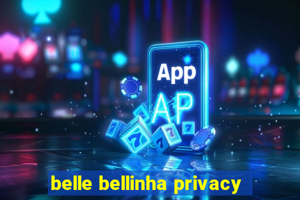 belle bellinha privacy